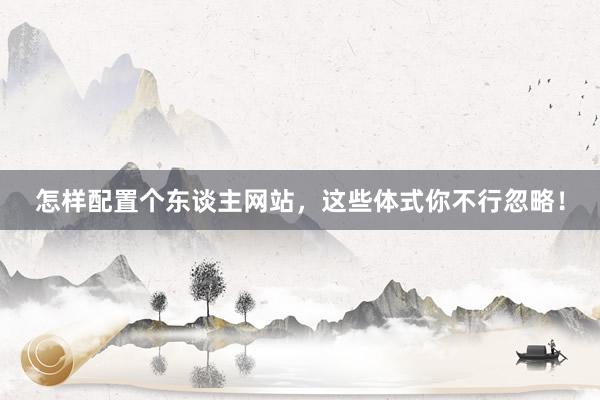 怎样配置个东谈主网站，这些体式你不行忽略！
