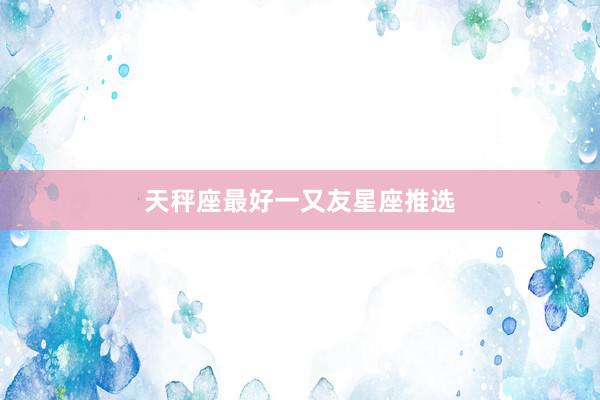 天秤座最好一又友星座推选